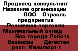 Продавец-консультант › Название организации ­ O’stin, ООО › Отрасль предприятия ­ Розничная торговля › Минимальный оклад ­ 18 000 - Все города Работа » Вакансии   . Дагестан респ.,Кизилюрт г.